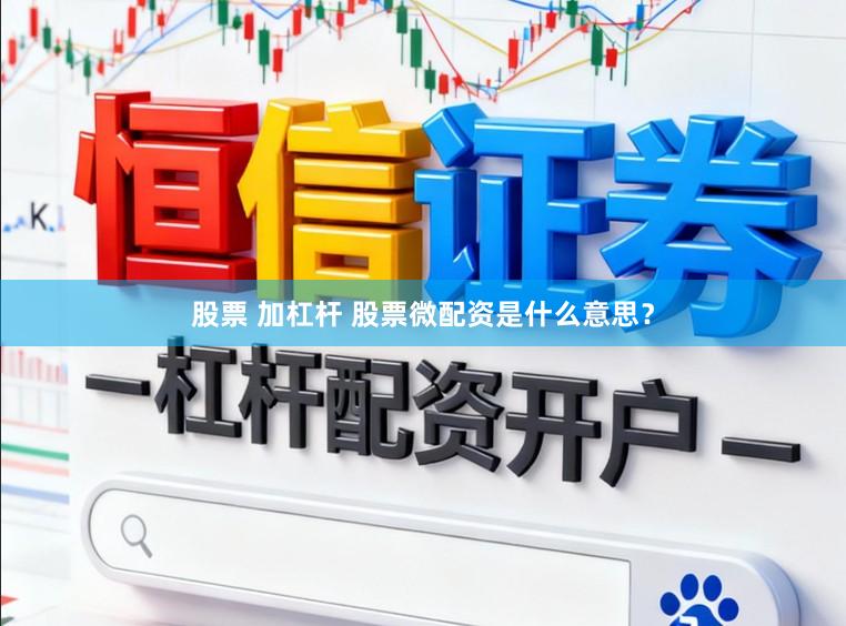 股票 加杠杆 股票微配资是什么意思？