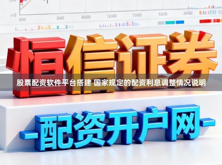 股票配资软件平台搭建 国家规定的配资利息调整情况说明