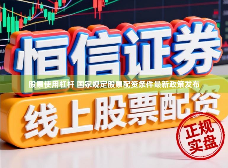 股票使用杠杆 国家规定股票配资条件最新政策发布