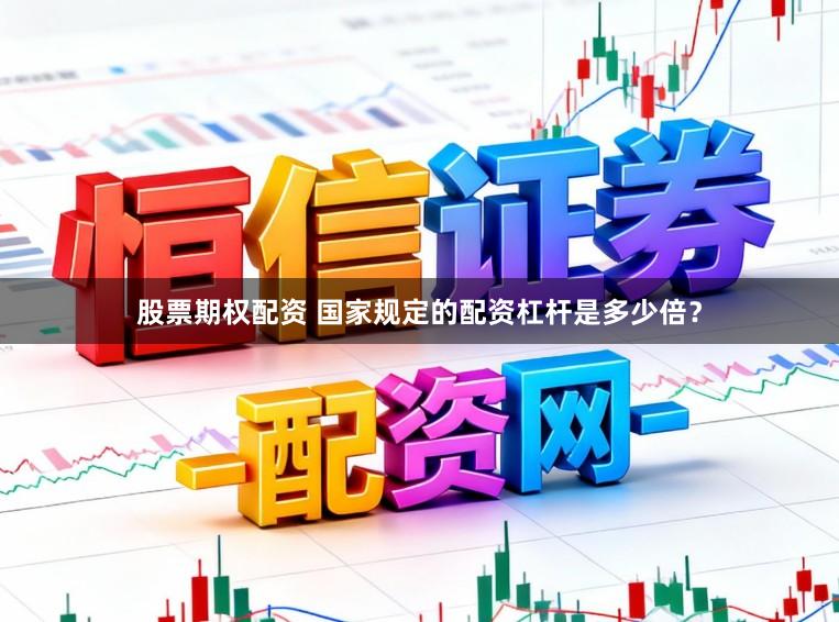 股票期权配资 国家规定的配资杠杆是多少倍？