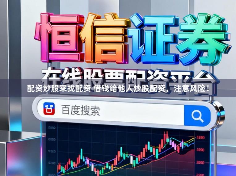 配资炒股来找配资 借钱给他人炒股配资，注意风险！