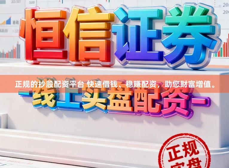 正规的抄股配资平台 快速借钱、稳赚配资，助您财富增值。