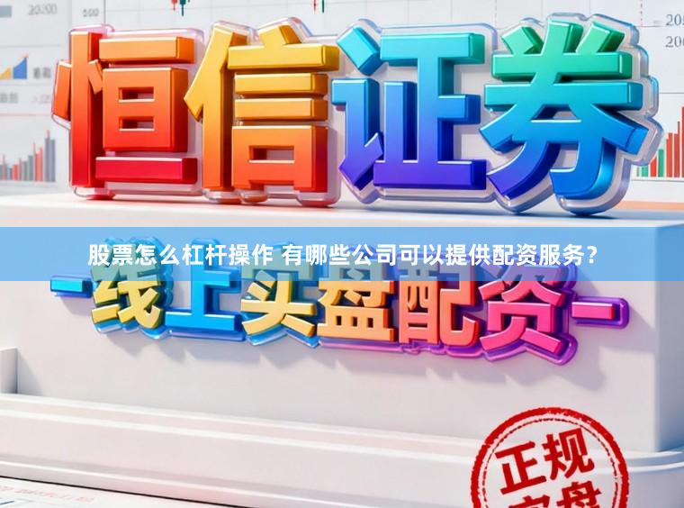 股票怎么杠杆操作 有哪些公司可以提供配资服务？