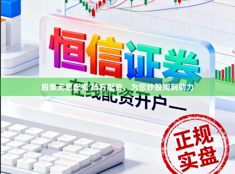 股票无息配资 杨方配资，为您炒股周到助力