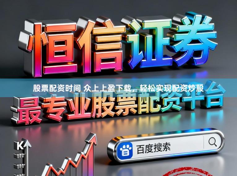 股票配资时间 众上上盈下载，轻松实现配资炒股