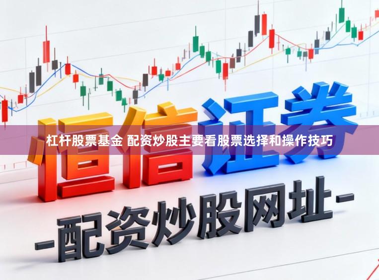 杠杆股票基金 配资炒股主要看股票选择和操作技巧