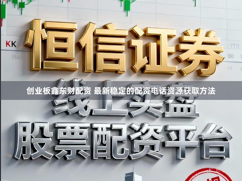 创业板鑫东财配资 最新稳定的配资电话资源获取方法