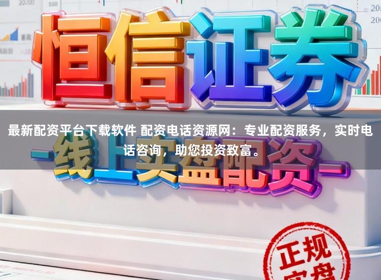 最新配资平台下载软件 配资电话资源网：专业配资服务，实时电话咨询，助您投资致富。