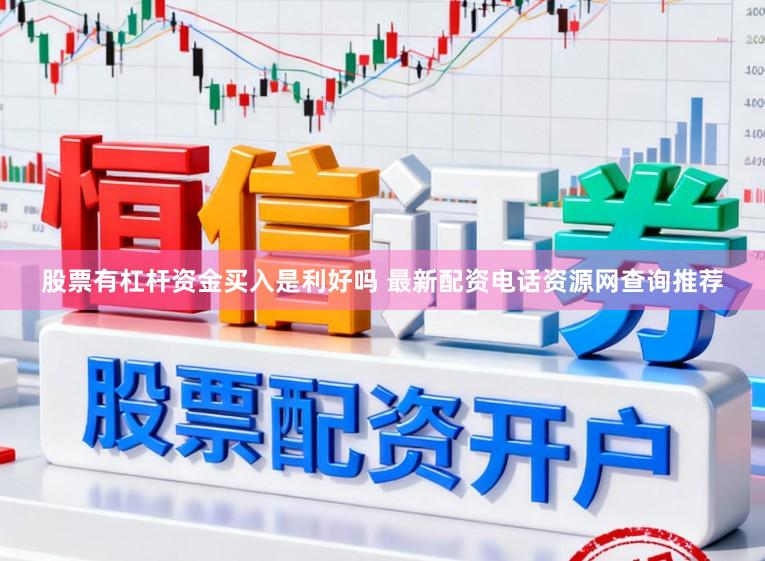 股票有杠杆资金买入是利好吗 最新配资电话资源网查询推荐