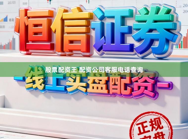 股票配资王 配资公司客服电话查询