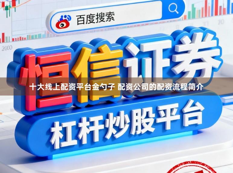 十大线上配资平台金勺子 配资公司的配资流程简介