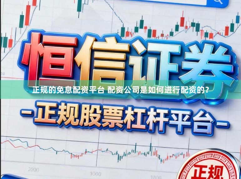 正规的免息配资平台 配资公司是如何进行配资的？