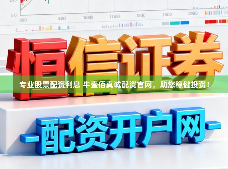 专业股票配资利息 牛壹佰真诚配资官网，助您稳健投资！