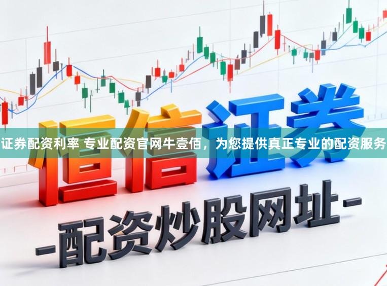 证券配资利率 专业配资官网牛壹佰，为您提供真正专业的配资服务