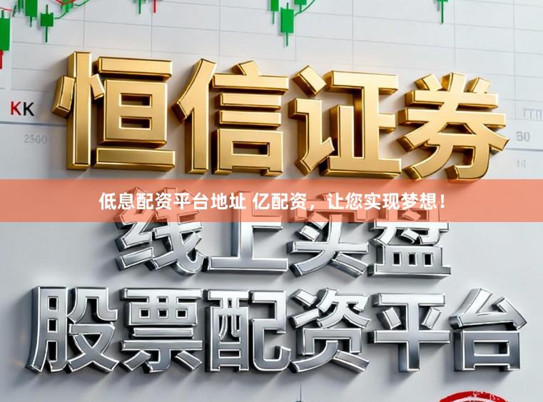 低息配资平台地址 亿配资,让您实现梦想!
