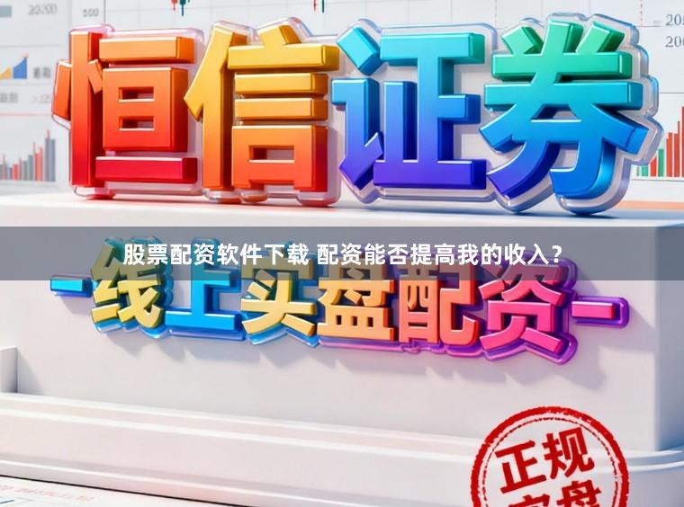 股票配资软件下载 配资能否提高我的收入？