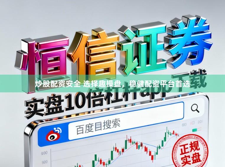 炒股配资安全 选择趣操盘，稳健配资平台首选