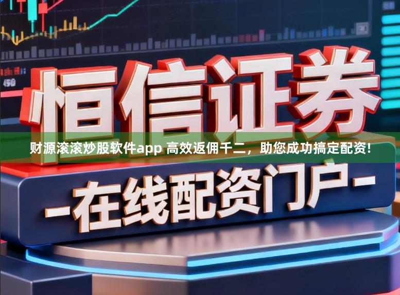 财源滚滚炒股软件app 高效返佣千二，助您成功搞定配资!