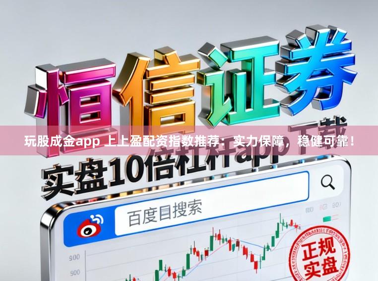 玩股成金app 上上盈配资指数推荐：实力保障，稳健可靠！