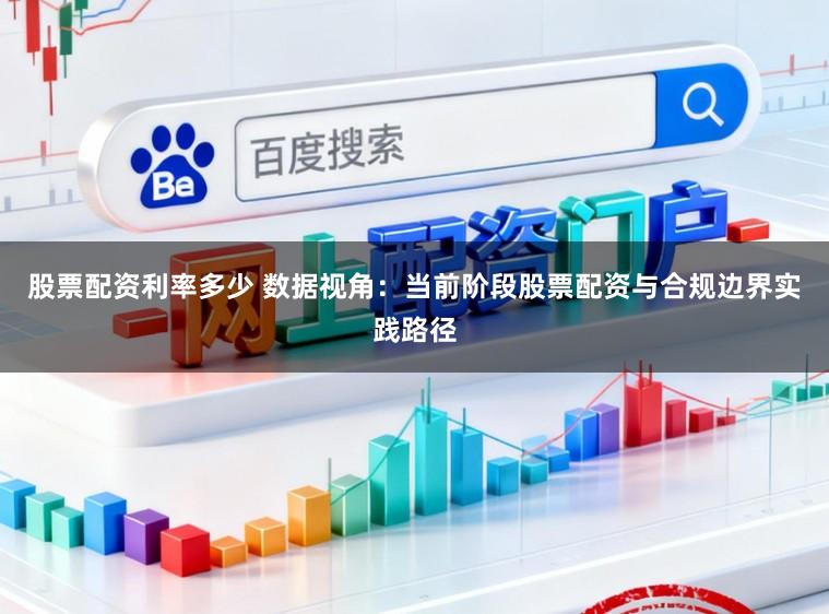 股票配资利率多少 数据视角：当前阶段股票配资与合规边界实践路径