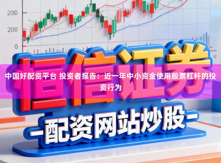 中国好配资平台 投资者报告：近一年中小资金使用股票杠杆的投资行为