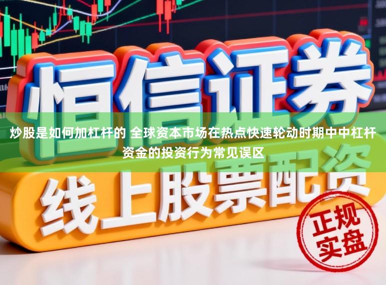 炒股是如何加杠杆的 全球资本市场在热点快速轮动时期中中杠杆资金的投资行为常见误区