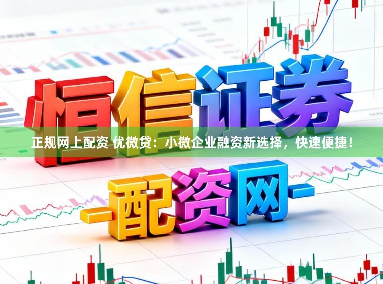 正规网上配资 优微贷：小微企业融资新选择，快速便捷！