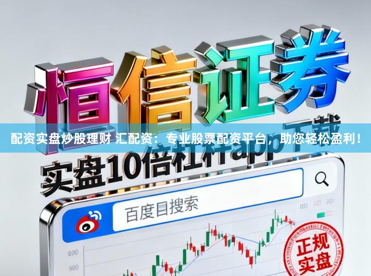 配资实盘炒股理财 汇配资：专业股票配资平台，助您轻松盈利！