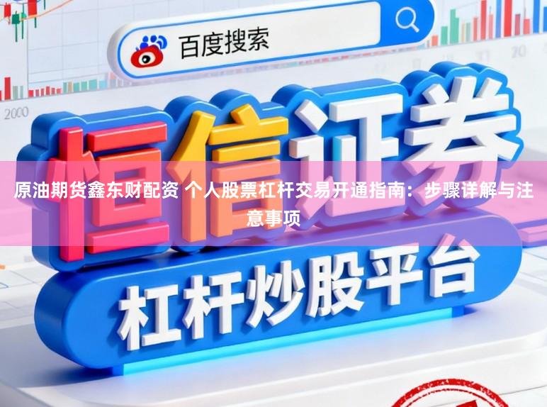 原油期货鑫东财配资 个人股票杠杆交易开通指南：步骤详解与注意事项