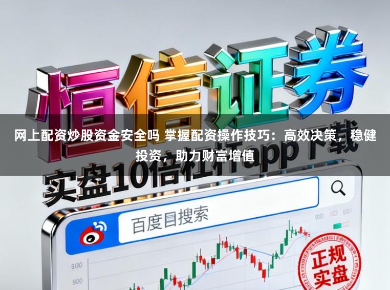 网上配资炒股资金安全吗 掌握配资操作技巧：高效决策，稳健投资，助力财富增值