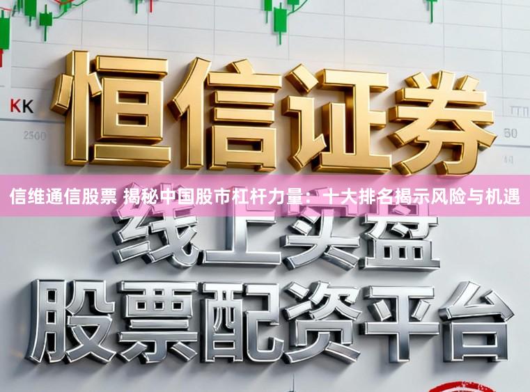 信维通信股票 揭秘中国股市杠杆力量：十大排名揭示风险与机遇