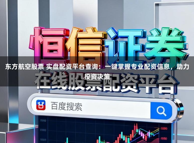 东方航空股票 实盘配资平台查询:一键掌握专业配资信息,助力投资决策