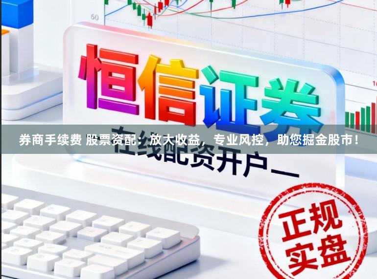 券商手续费 股票资配：放大收益，专业风控，助您掘金股市！