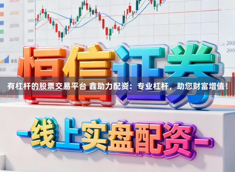 有杠杆的股票交易平台 鑫助力配资：专业杠杆，助您财富增值！