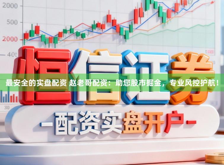 最安全的实盘配资 赵老哥配资：助您股市掘金，专业风控护航！