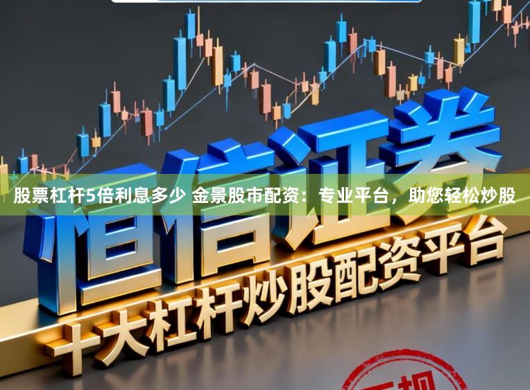 股票杠杆5倍利息多少 金景股市配资：专业平台，助您轻松炒股