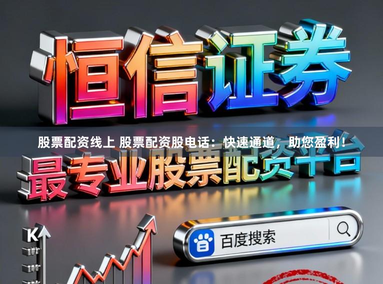 股票配资线上 股票配资股电话：快速通道，助您盈利！