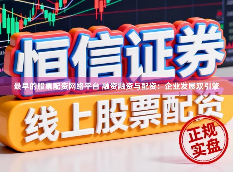 最早的股票配资网络平台 融资融资与配资：企业发展双引擎